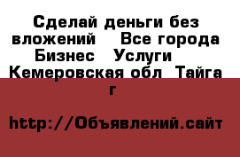 Сделай деньги без вложений. - Все города Бизнес » Услуги   . Кемеровская обл.,Тайга г.